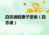 白志迪的妻子是谁（白志迪）
