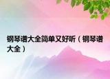 钢琴谱大全简单又好听（钢琴谱大全）