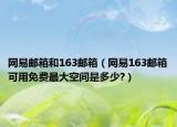 网易邮箱和163邮箱（网易163邮箱可用免费最大空间是多少?）
