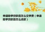 申请助学贷款后怎么交学费（申请助学贷款后怎么还款）