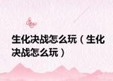 生化决战怎么玩（生化决战怎么玩）