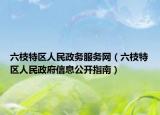 六枝特区人民政务服务网（六枝特区人民政府信息公开指南）
