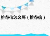 推荐信怎么写（推荐信）