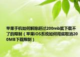 苹果手机如何解除超过200mb就下载不了的限制（苹果iOS系统如何彻底取消200MB下载限制）