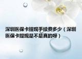 深圳医保卡提现手续费多少（深圳医保卡提现是不是真的呀）