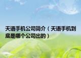 天语手机公司简介（天语手机到底是哪个公司出的）