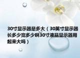30寸显示器是多大（30英寸显示器长多少宽多少啊30寸液晶显示器用起来大吗）