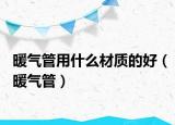 暖气管用什么材质的好（暖气管）
