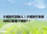 少城时代创始人（少城时代老板冯轲以前是干嘛的?）