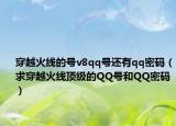 穿越火线的号v8qq号还有qq密码（求穿越火线顶级的QQ号和QQ密码）