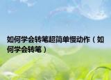 如何学会转笔超简单慢动作（如何学会转笔）