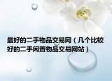 最好的二手物品交易网（几个比较好的二手闲置物品交易网站）