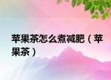 苹果茶怎么煮减肥（苹果茶）