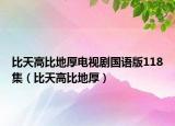 比天高比地厚电视剧国语版118集（比天高比地厚）