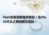 flash安装帮助程序密码（急}flash片头之家的解压密码）