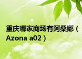 重庆哪家商场有阿桑娜（Azona a02）