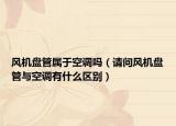 风机盘管属于空调吗（请问风机盘管与空调有什么区别）