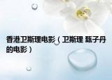 香港卫斯理电影（卫斯理 甄子丹的电影）