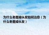 为什么老是掉头发如何治愈（为什么老是掉头发）
