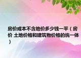 房价成本不含地价多少钱一平（房价 土地价格和建筑物价格的统一体）