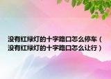 没有红绿灯的十字路口怎么停车（没有红绿灯的十字路口怎么让行）