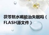 茯苓熬水喝能治失眠吗（FLASH源文件）
