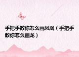 手把手教你怎么画凤凰（手把手教你怎么画龙）