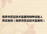 南京市质量技术监督局特种设备人员证查询（南京市质量技术监督局）