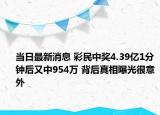 当日最新消息 彩民中奖4.39亿1分钟后又中954万 背后真相曝光很意外