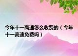 今年十一高速怎么收费的（今年十一高速免费吗）