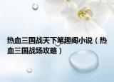 热血三国战天下笔趣阁小说（热血三国战场攻略）