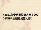 nba21年全明星扣篮大赛（2000年NBA全明星扣篮大赛）