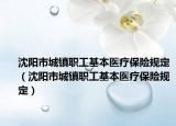 沈阳市城镇职工基本医疗保险规定（沈阳市城镇职工基本医疗保险规定）