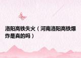 洛阳高铁失火（河南洛阳高铁爆炸是真的吗）
