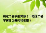 然这个名字的寓意（一然这个名字有什么寄托和希望）