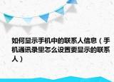 如何显示手机中的联系人信息（手机通讯录里怎么设置要显示的联系人）