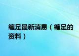 缠足最新消息（缠足的资料）