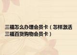 三福怎么办理会员卡（怎样激活三福百货购物会员卡）