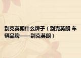 别克英朗什么牌子（别克英朗 车辆品牌——别克英朗）