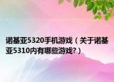 诺基亚5320手机游戏（关于诺基亚5310内有哪些游戏?）