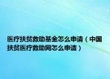 医疗扶贫救助基金怎么申请（中国扶贫医疗救助网怎么申请）