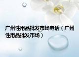 广州性用品批发市场电话（广州性用品批发市场）