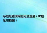 ip地址错误网络无法连通（IP地址切换器）