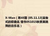 X-Man（第48期 [05.11.13]宣告式的歌曲名 情书051015秋素英跳舞的音乐名）