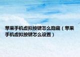 苹果手机虚拟按键怎么隐藏（苹果手机虚拟按键怎么设置）