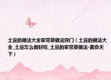 土豆的做法大全家常菜做法窍门（土豆的做法大全_土豆怎么做好吃_土豆的家常菜做法-美食天下）
