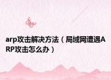 arp攻击解决方法（局域网遭遇ARP攻击怎么办）