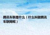 腾讯车联是什么（什么叫做腾讯车联网呢）