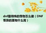 dnf最特殊的怪物怎么做（DNF怪异的蛋有什么用）