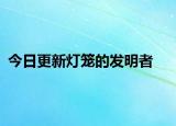今日更新灯笼的发明者